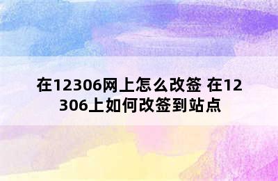 在12306网上怎么改签 在12306上如何改签到站点